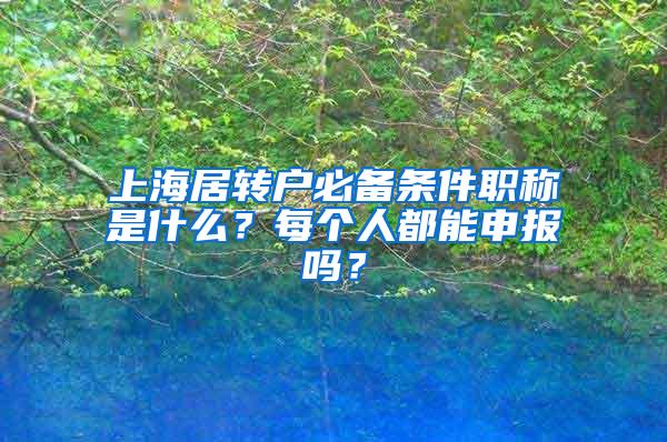 上海居转户必备条件职称是什么？每个人都能申报吗？