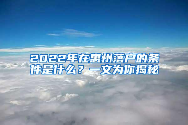 2022年在惠州落户的条件是什么？一文为你揭秘