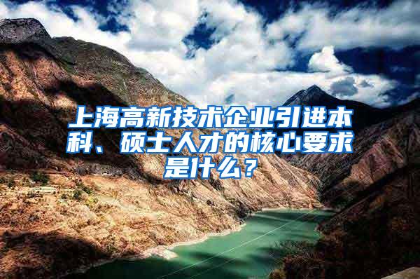 上海高新技术企业引进本科、硕士人才的核心要求是什么？