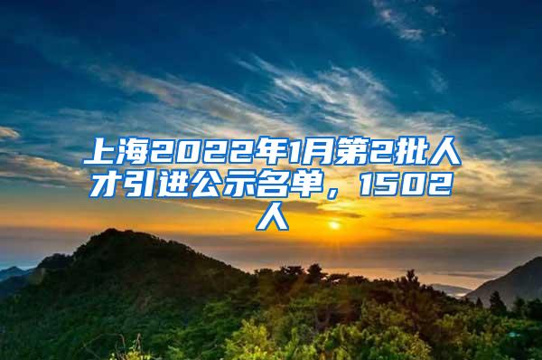 上海2022年1月第2批人才引进公示名单，1502人