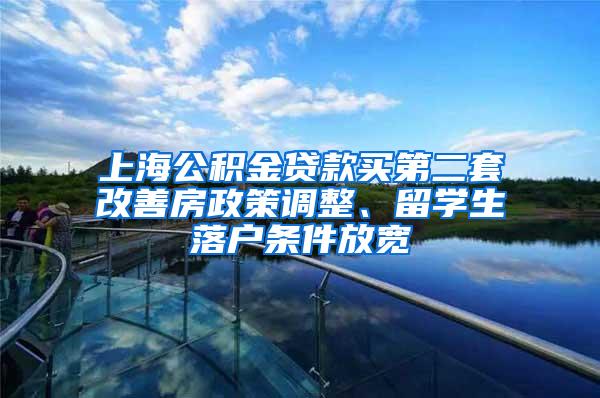 上海公积金贷款买第二套改善房政策调整、留学生落户条件放宽