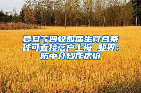 复旦等四校应届生符合条件可直接落户上海 业界：防中介炒作房价