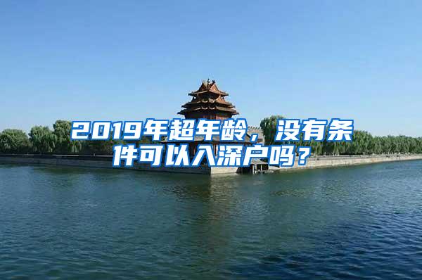 2019年超年龄，没有条件可以入深户吗？