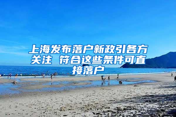 上海发布落户新政引各方关注 符合这些条件可直接落户