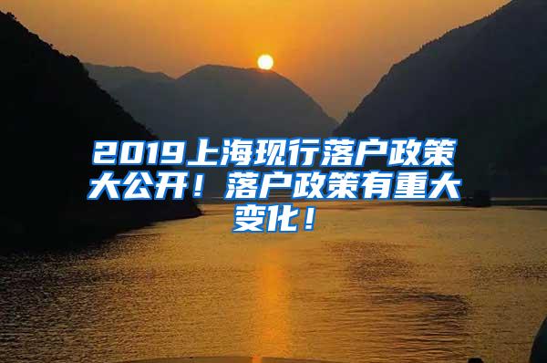 2019上海现行落户政策大公开！落户政策有重大变化！