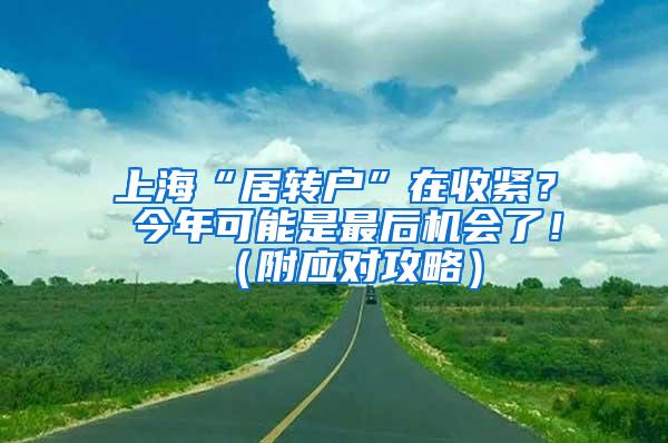 上海“居转户”在收紧？ 今年可能是最后机会了！（附应对攻略）