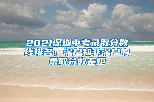 2021深圳中考录取分数线排名！深户和非深户的录取分数差距