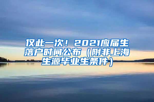 仅此一次！2021应届生落户时间公布（附非上海生源毕业生条件）