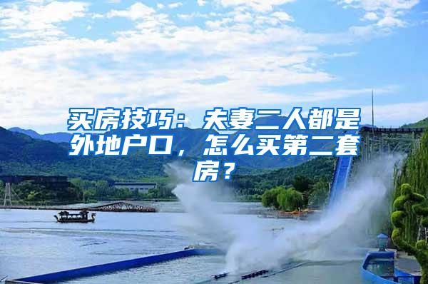 买房技巧：夫妻二人都是外地户口，怎么买第二套房？