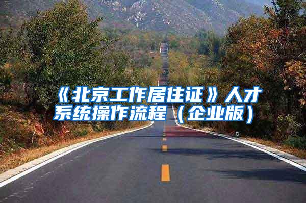 《北京工作居住证》人才系统操作流程（企业版）