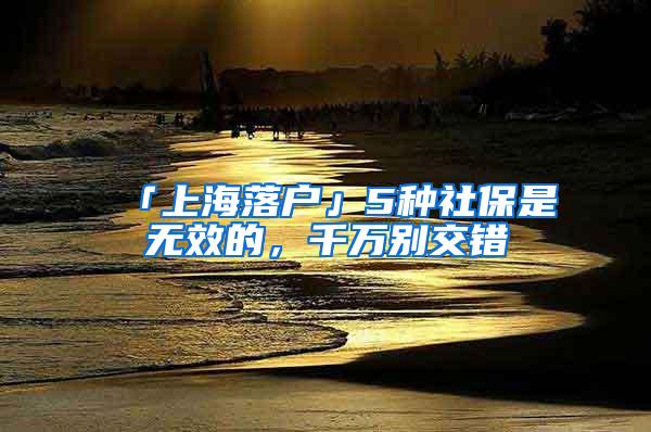 「上海落户」5种社保是无效的，千万别交错