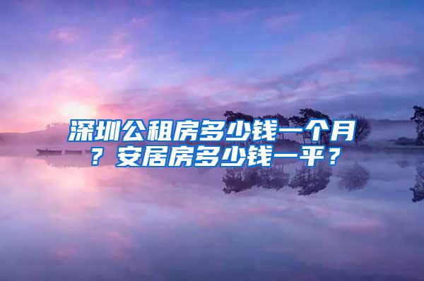 深圳公租房多少钱一个月？安居房多少钱一平？