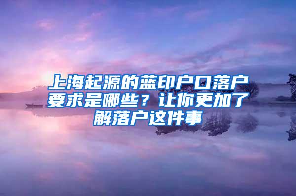 上海起源的蓝印户口落户要求是哪些？让你更加了解落户这件事