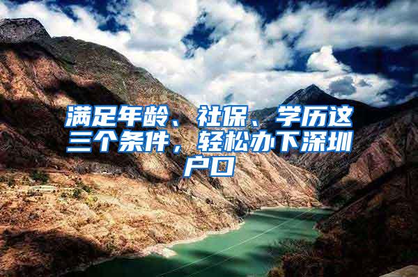 满足年龄、社保、学历这三个条件，轻松办下深圳户口