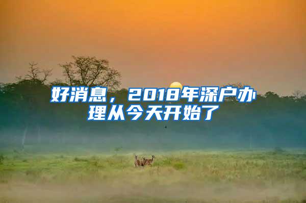 好消息，2018年深户办理从今天开始了