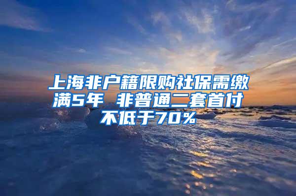 上海非户籍限购社保需缴满5年 非普通二套首付不低于70%