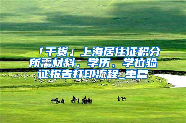 「干货」上海居住证积分所需材料，学历、学位验证报告打印流程_重复