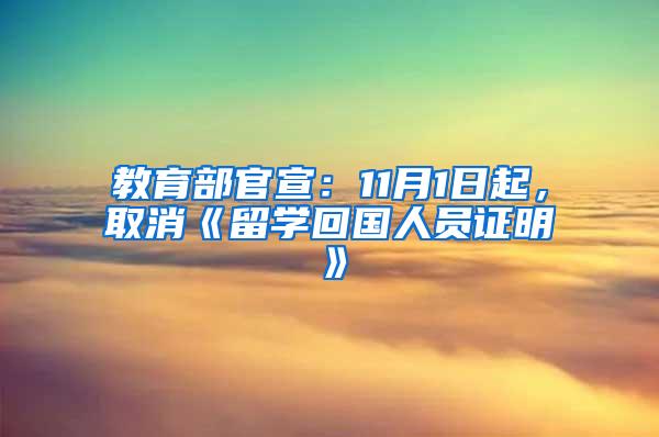 教育部官宣：11月1日起，取消《留学回国人员证明》