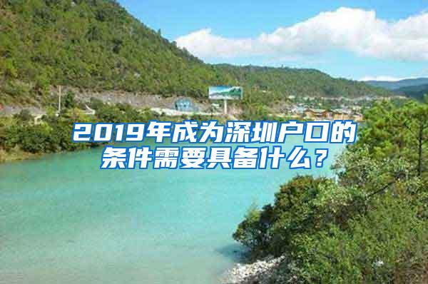 2019年成为深圳户口的条件需要具备什么？