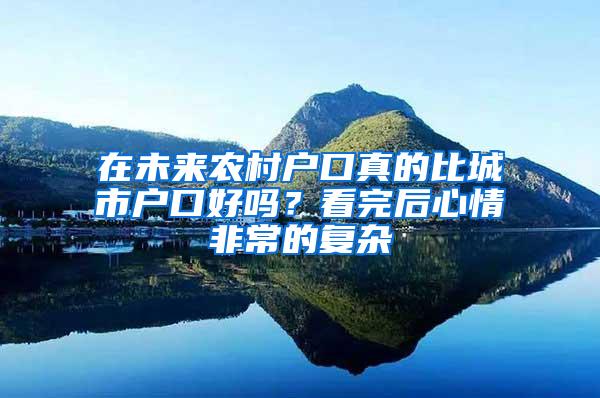 在未来农村户口真的比城市户口好吗？看完后心情非常的复杂