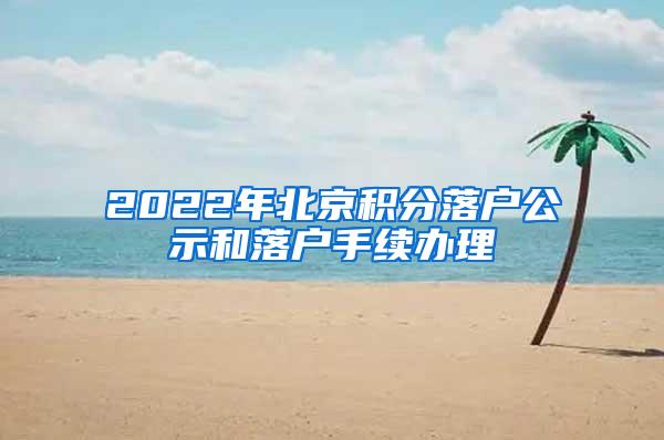 2022年北京积分落户公示和落户手续办理