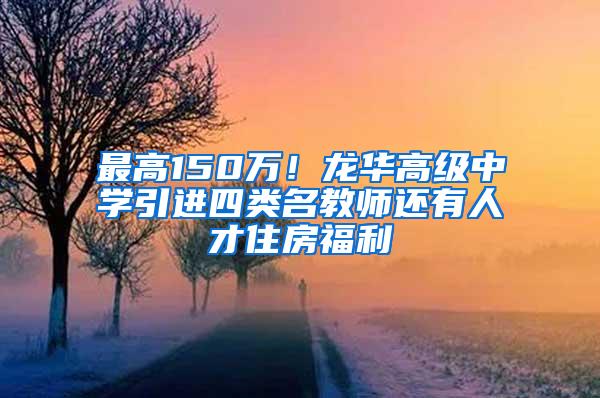 最高150万！龙华高级中学引进四类名教师还有人才住房福利