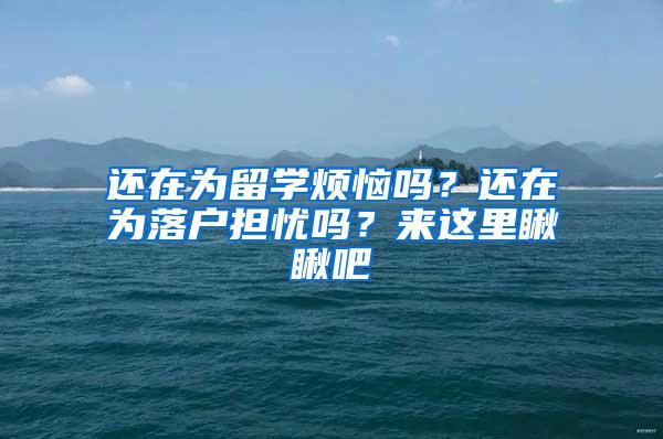 还在为留学烦恼吗？还在为落户担忧吗？来这里瞅瞅吧