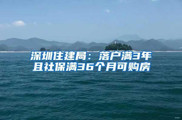 深圳住建局：落户满3年且社保满36个月可购房