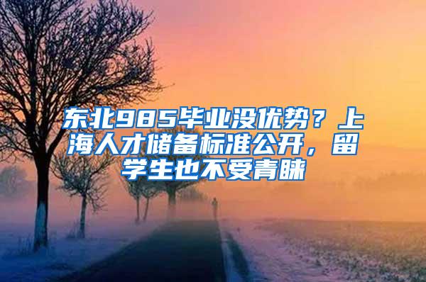 东北985毕业没优势？上海人才储备标准公开，留学生也不受青睐