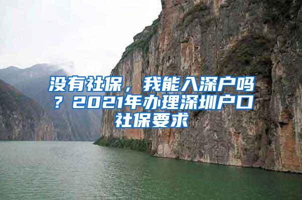 没有社保，我能入深户吗？2021年办理深圳户口社保要求