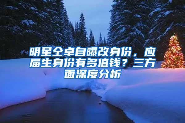 明星仝卓自曝改身份，应届生身份有多值钱？三方面深度分析