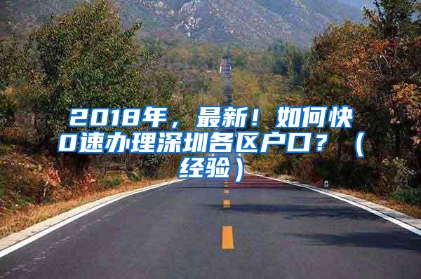 2018年，最新！如何快0速办理深圳各区户口？（经验）
