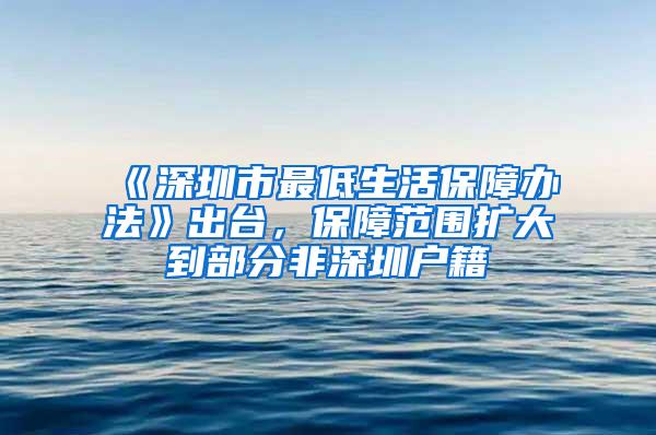 《深圳市最低生活保障办法》出台，保障范围扩大到部分非深圳户籍