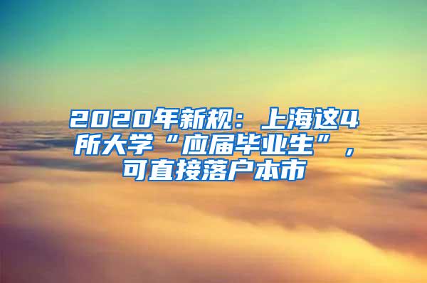 2020年新规：上海这4所大学“应届毕业生”，可直接落户本市