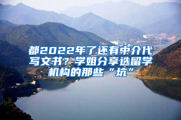 都2022年了还有中介代写文书？学姐分享选留学机构的那些“坑”