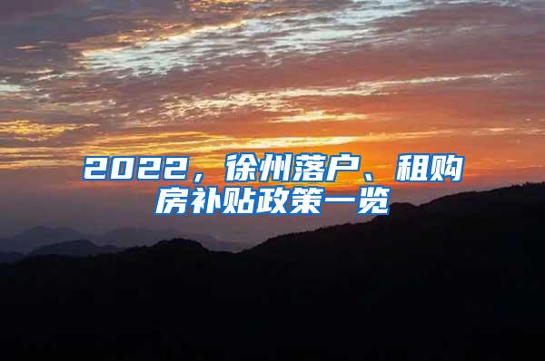 2022，徐州落户、租购房补贴政策一览