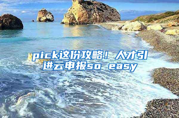 pick这份攻略！人才引进云申报so easy