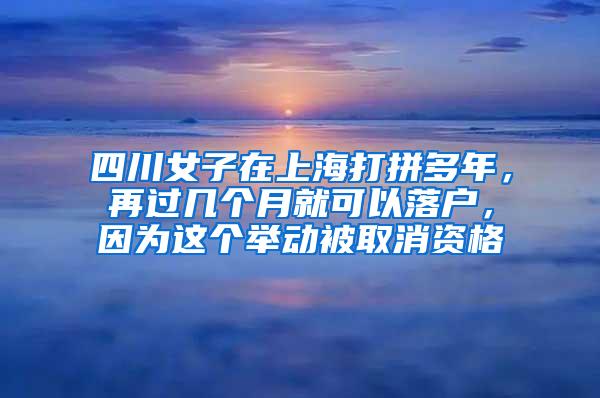 四川女子在上海打拼多年，再过几个月就可以落户，因为这个举动被取消资格