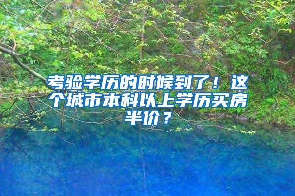 考验学历的时候到了！这个城市本科以上学历买房半价？