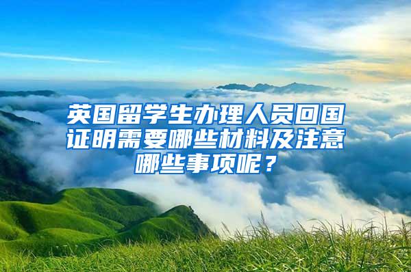 英国留学生办理人员回国证明需要哪些材料及注意哪些事项呢？