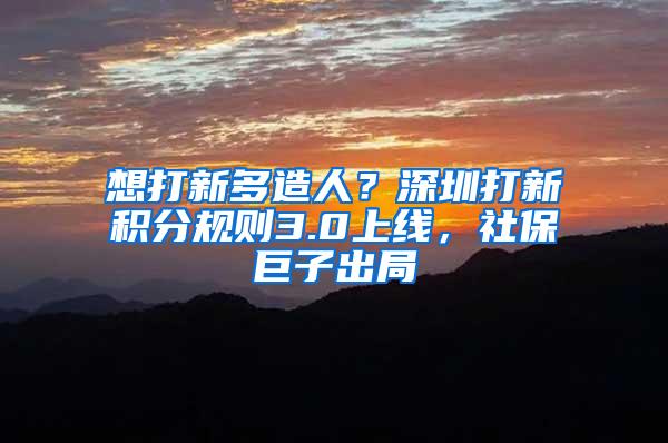 想打新多造人？深圳打新积分规则3.0上线，社保巨子出局