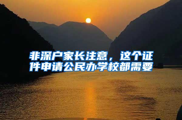 非深户家长注意，这个证件申请公民办学校都需要