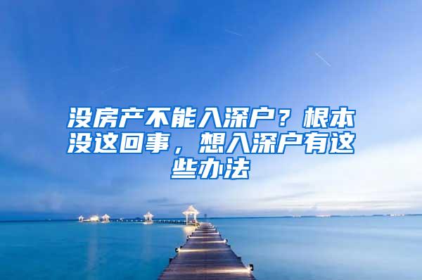 没房产不能入深户？根本没这回事，想入深户有这些办法