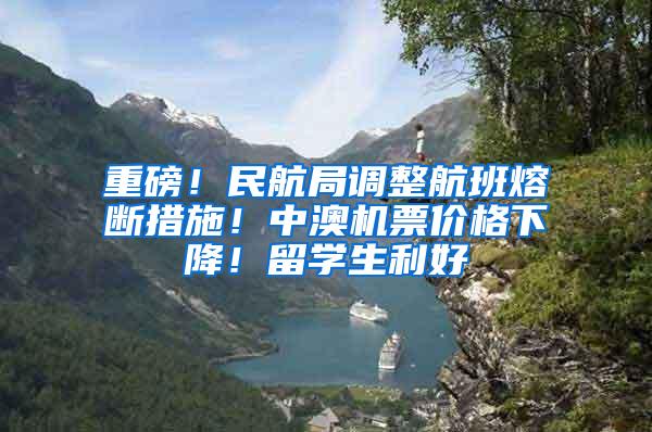 重磅！民航局调整航班熔断措施！中澳机票价格下降！留学生利好