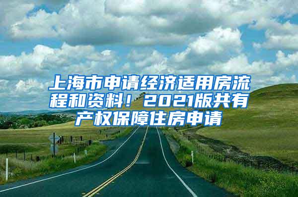 上海市申请经济适用房流程和资料！2021版共有产权保障住房申请