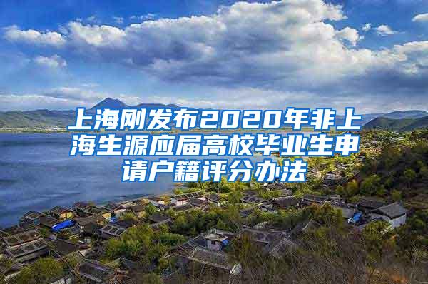 上海刚发布2020年非上海生源应届高校毕业生申请户籍评分办法