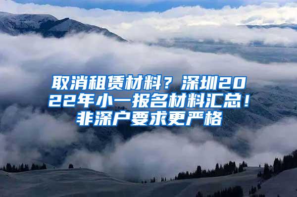 取消租赁材料？深圳2022年小一报名材料汇总！非深户要求更严格