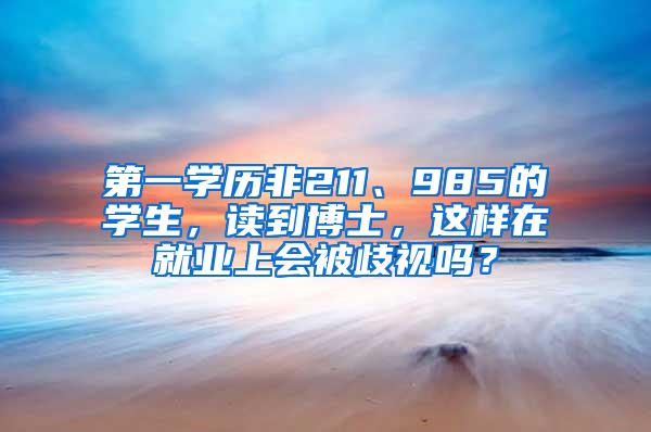 第一学历非211、985的学生，读到博士，这样在就业上会被歧视吗？