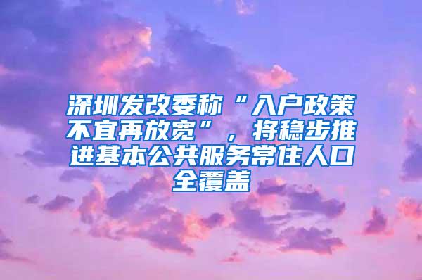 深圳发改委称“入户政策不宜再放宽”，将稳步推进基本公共服务常住人口全覆盖