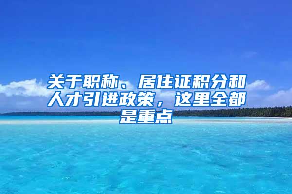 关于职称、居住证积分和人才引进政策，这里全都是重点→